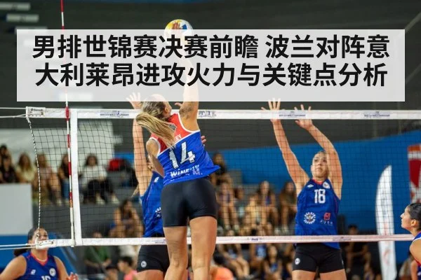 男排世锦赛决赛前瞻 波兰对阵意大利莱昂进攻火力与关键点分析 - leyu App