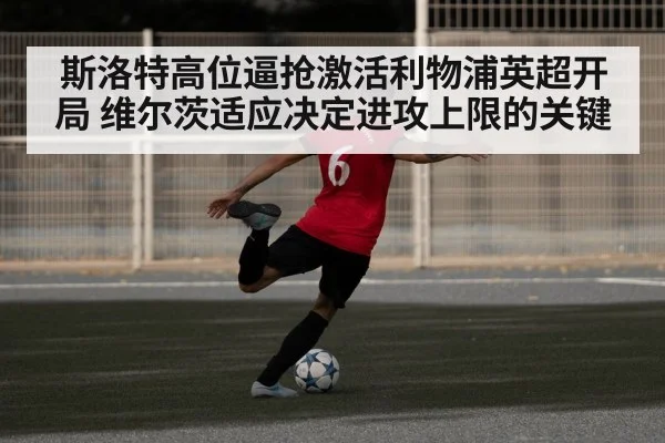 斯洛特高位逼抢激活利物浦英超开局 维尔茨适应决定进攻上限的关键 | leyu App