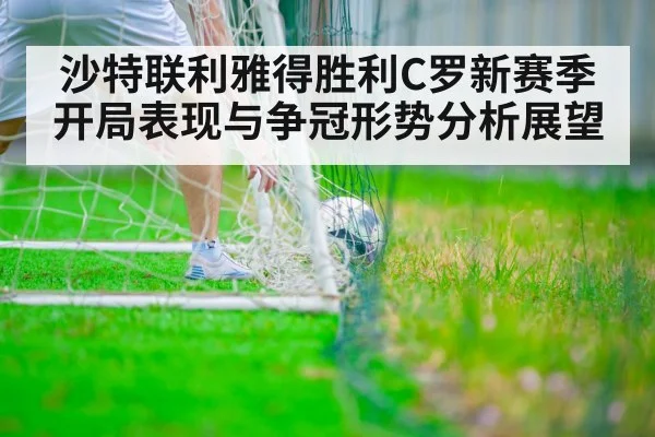 沙特联利雅得胜利C罗新赛季开局表现与争冠形势分析展望 | leyu App