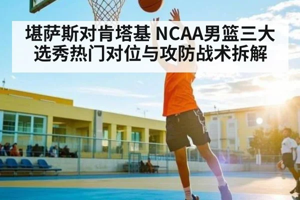 堪萨斯对肯塔基 NCAA男篮三大选秀热门对位与攻防战术拆解 | leyu App
