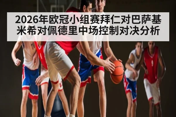 2026年欧冠小组赛拜仁对巴萨基米希对佩德里中场控制对决分析