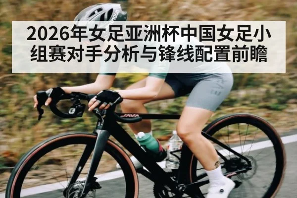 2026年女足亚洲杯中国女足小组赛对手分析与锋线配置前瞻 | leyu App